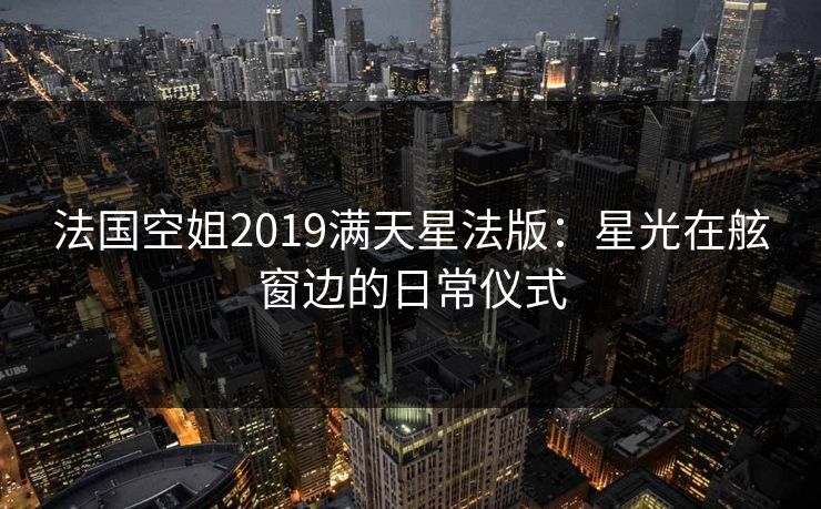 法国空姐2019满天星法版:星光在舷窗边的日常仪式