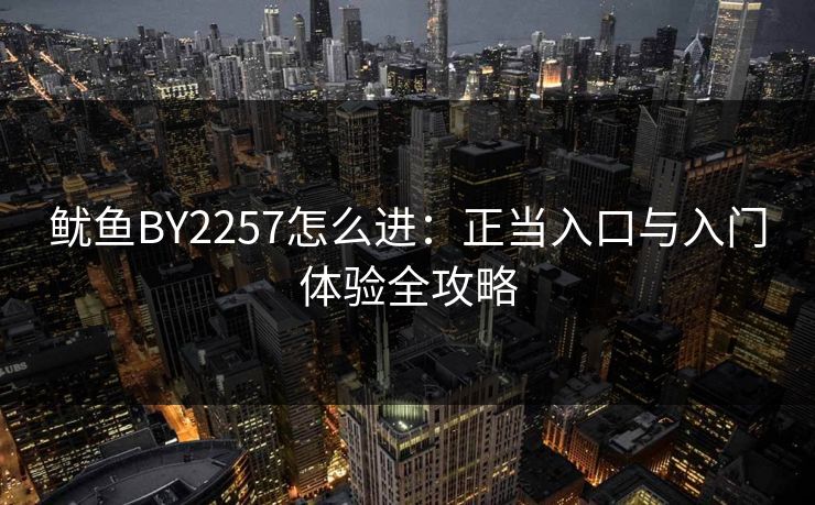 鱿鱼BY2257怎么进:正当入口与入门体验全攻略
