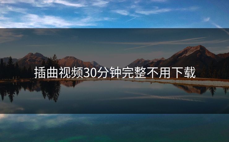 插曲视频30分钟完整不用下载