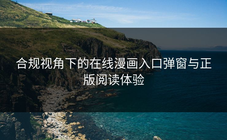 合规视角下的在线漫画入口弹窗与正版阅读体验