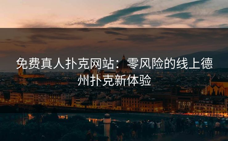 免费真人扑克网站：零风险的线上德州扑克新体验