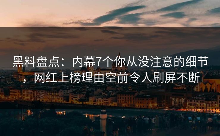 黑料盘点：内幕7个你从没注意的细节，网红上榜理由空前令人刷屏不断