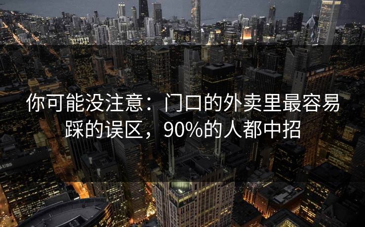 你可能没注意：门口的外卖里最容易踩的误区，90%的人都中招