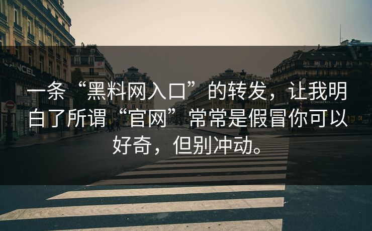 一条“黑料网入口”的转发,让我明白了所谓“官网”常常是假冒你可以好奇,但别冲动。 一条“黑料网入口”的转发,让我明白了所谓“官网”常常是假冒你可以好奇,但别冲动。